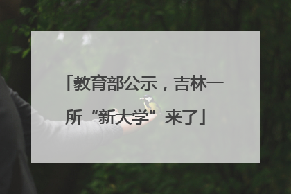 教育部公示，吉林一所“新大学”来了