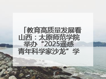 教育高质量发展看山西：太原师范学院举办“2025遥感青年科学家沙龙”学术研讨会