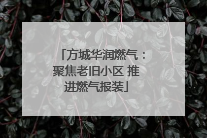方城华润燃气：聚焦老旧小区 推进燃气报装