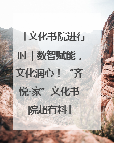 文化书院进行时｜数智赋能，文化润心！“齐悦·家”文化书院超有料