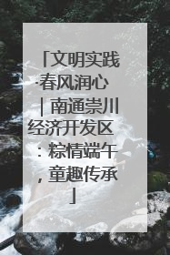 文明实践·春风润心｜南通崇川经济开发区：粽情端午，童趣传承