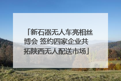 新石器无人车亮相丝博会 签约四家企业共拓陕西无人配送市场