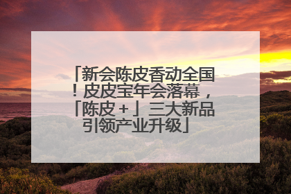 新会陈皮香动全国！皮皮宝年会落幕，「陈皮＋」三大新品引领产业升级