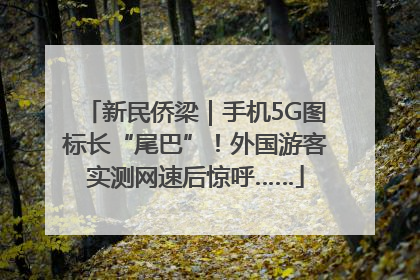 新民侨梁｜手机5G图标长“尾巴”！外国游客实测网速后惊呼……