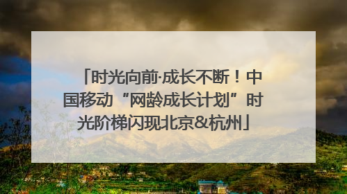 时光向前·成长不断！中国移动“网龄成长计划”时光阶梯闪现北京&杭州