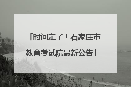 时间定了！石家庄市教育考试院最新公告