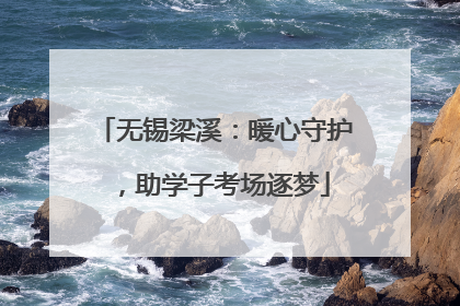 无锡梁溪：暖心守护，助学子考场逐梦