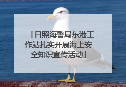 日照海警局东港工作站扎实开展海上安全知识宣传活动