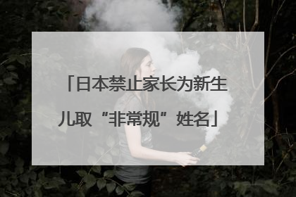 日本禁止家长为新生儿取“非常规”姓名