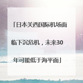 日本关西国际机场面临下沉危机，未来30年可能低于海平面