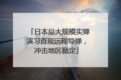 日本最大规模实弹演习首现远程导弹，冲击地区稳定