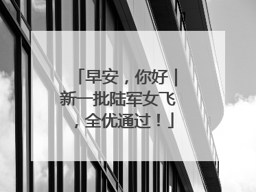 早安，你好｜新一批陆军女飞，全优通过！