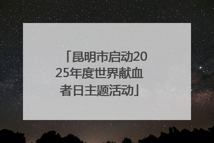 昆明市启动2025年度世界献血者日主题活动
