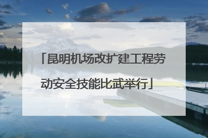 昆明机场改扩建工程劳动安全技能比武举行