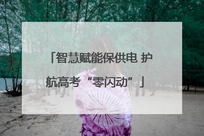 智慧赋能保供电 护航高考“零闪动”