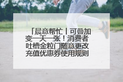 晨意帮忙丨可叠加变一天一张！消费者吐槽金粒门随意更改充值优惠券使用规则，品牌回应