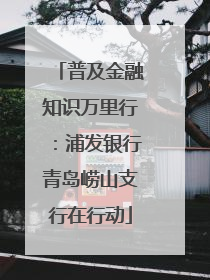 普及金融知识万里行：浦发银行青岛崂山支行在行动