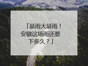 暴雨大暴雨！安徽这场雨还要下多久？