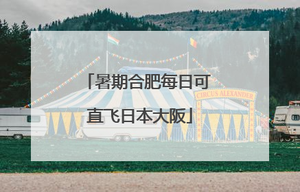 暑期合肥每日可直飞日本大阪