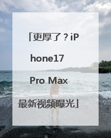 更厚了？iPhone17 Pro Max最新视频曝光