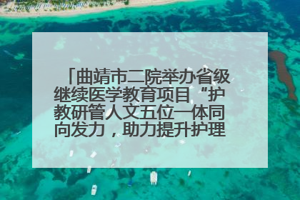 曲靖市二院举办省级继续医学教育项目“护教研管人文五位一体同向发力，助力提升护理效能学习班”