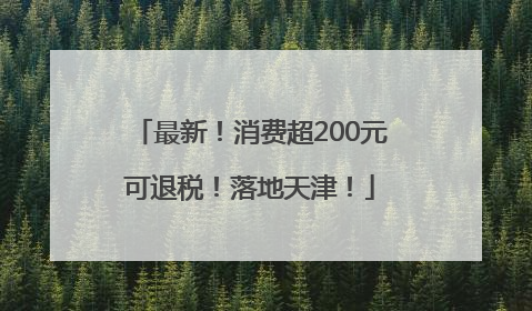 最新！消费超200元可退税！落地天津！