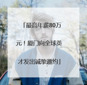 最高年薪80万元！厦门向全球英才发出诚挚邀约