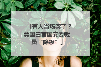 有人当场哭了？美国白宫国安委裁员“降级”