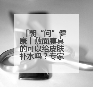朝“问”健康丨敷面膜真的可以给皮肤补水吗？专家：有用但不多