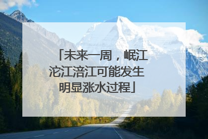 未来一周，岷江沱江涪江可能发生明显涨水过程