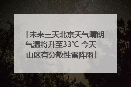 未来三天北京天气晴朗气温将升至33℃ 今天山区有分散性雷阵雨
