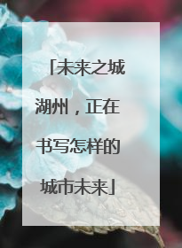 未来之城湖州，正在书写怎样的城市未来