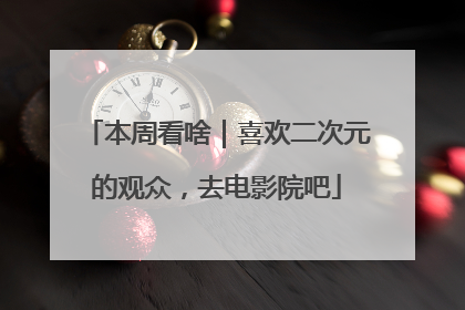 本周看啥｜喜欢二次元的观众，去电影院吧