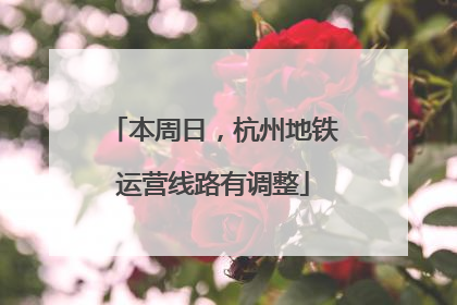 本周日，杭州地铁运营线路有调整