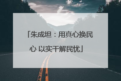朱成坦：用真心换民心 以实干解民忧