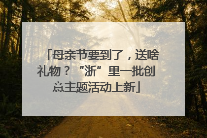 母亲节要到了，送啥礼物？“浙”里一批创意主题活动上新