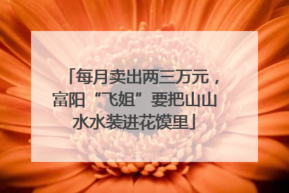 每月卖出两三万元，富阳“飞姐”要把山山水水装进花馍里