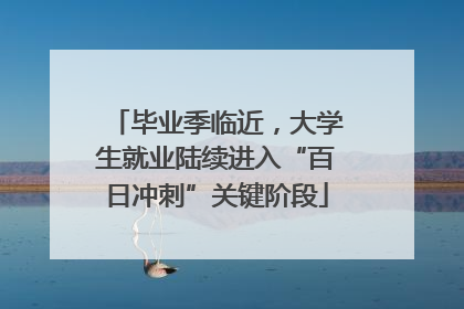毕业季临近，大学生就业陆续进入“百日冲刺”关键阶段