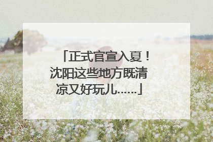 正式官宣入夏！沈阳这些地方既清凉又好玩儿……