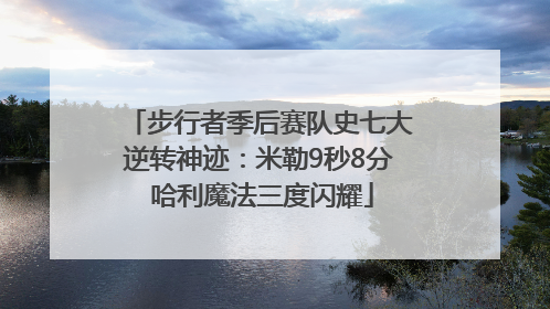 步行者季后赛队史七大逆转神迹：米勒9秒8分 哈利魔法三度闪耀