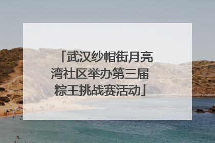 武汉纱帽街月亮湾社区举办第三届粽王挑战赛活动