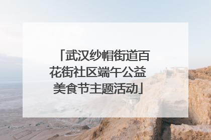 武汉纱帽街道百花街社区端午公益美食节主题活动