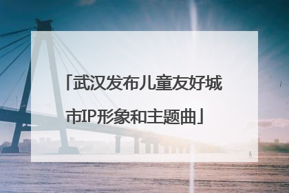 武汉发布儿童友好城市IP形象和主题曲