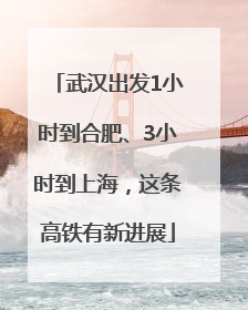 武汉出发1小时到合肥、3小时到上海，这条高铁有新进展