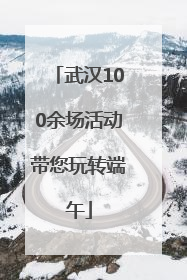 武汉100余场活动带您玩转端午