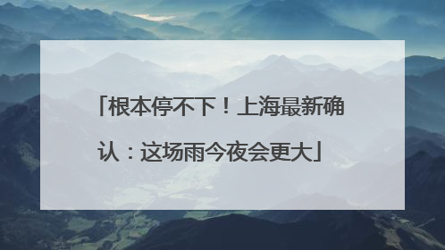 根本停不下！上海最新确认：这场雨今夜会更大