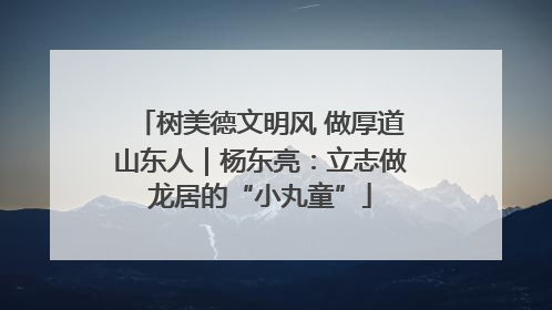 树美德文明风 做厚道山东人｜杨东亮：立志做龙居的“小丸童”