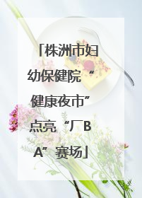 株洲市妇幼保健院“健康夜市”点亮“厂BA”赛场