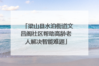 梁山县水泊街道文昌阁社区帮助高龄老人解决智能难题