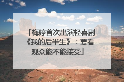 梅婷首次出演轻喜剧《我的后半生》：要看观众能不能接受
